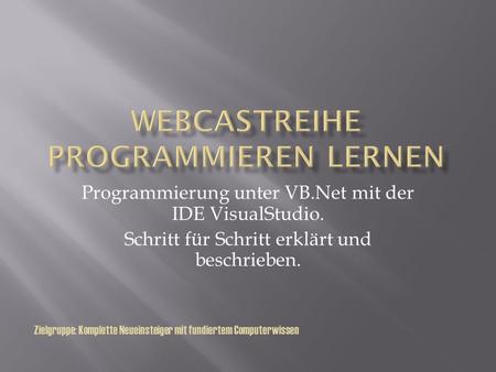 Programmierung unter VB.Net mit der IDE VisualStudio. Schritt für Schritt erklärt und beschrieben. Zielgruppe: Komplette Neueinsteiger mit fundiertem Computerwissen.