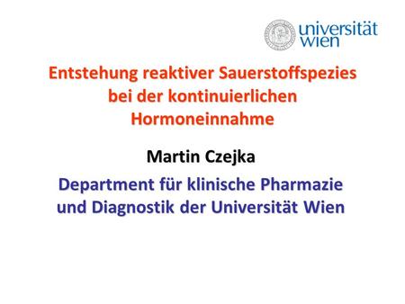 Entstehung reaktiver Sauerstoffspezies bei der kontinuierlichen Hormoneinnahme Martin Czejka Department für klinische Pharmazie und Diagnostik der Universität.