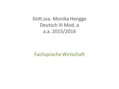 Dott.ssa. Monika Hengge Deutsch III Mod. a a.a. 2015/2016 Fachsprache Wirtschaft.