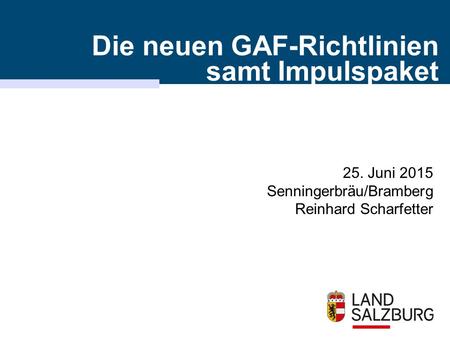 25. Juni 2015 Senningerbräu/Bramberg Reinhard Scharfetter Die neuen GAF-Richtlinien samt Impulspaket.
