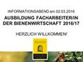 INFORMATIONSABEND am 02.03.2016 AUSBILDUNG FACHARBEITER/IN DER BIENENWIRTSCHAFT 2016/17 HERZLICH WILLKOMMEN!