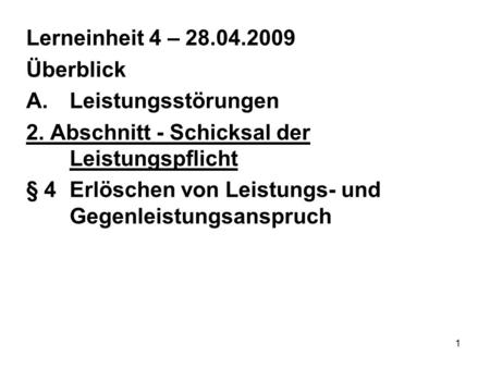 1 Lerneinheit 4 – 28.04.2009 Überblick A.Leistungsstörungen 2. Abschnitt - Schicksal der Leistungspflicht § 4Erlöschen von Leistungs- und Gegenleistungsanspruch.
