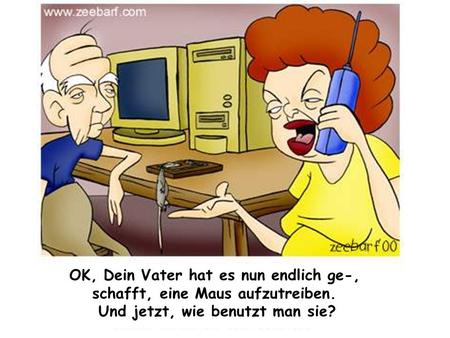 OK, Dein Vater hat es nun endlich ge-, schafft, eine Maus aufzutreiben. Und jetzt, wie benutzt man sie?
