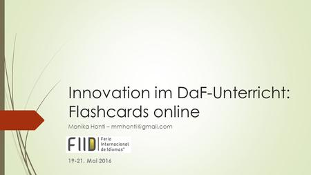 Innovation im DaF-Unterricht: Flashcards online Monika Honti – 19-21. Mai 2016.