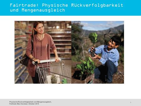 Physische Rückverfolgbarkeit und Mengenausgleich, Fairtrade Max Havelaar, Oktober 2015 1 Fairtrade: Physische Rückverfolgbarkeit und Mengenausgleich.