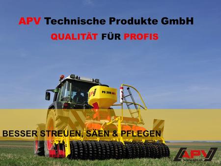 BESSER STREUEN, SÄEN & PFLEGEN APV Technische Produkte GmbH QUALITÄT FÜR PROFIS.