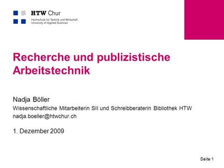 1. Dezember 2009 Seite 1 Recherche und publizistische Arbeitstechnik Nadja Böller Wissenschaftliche Mitarbeiterin SII und Schreibberaterin Bibliothek HTW.