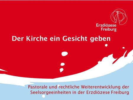 Der Kirche ein Gesicht geben Pastorale und rechtliche Weiterentwicklung der Seelsorgeeinheiten in der Erzdiözese Freiburg.