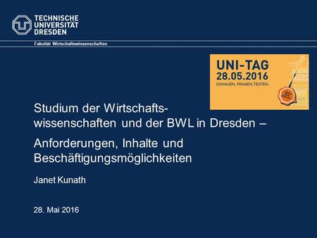 Fakultät Wirtschaftswissenschaften Janet Kunath Studium der Wirtschafts- wissenschaften und der BWL in Dresden – Anforderungen, Inhalte und Beschäftigungsmöglichkeiten.