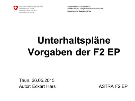 Eidgenössisches Departement für Umwelt, Verkehr, Energie und Kommunikation UVEK Bundesamt für Strassen ASTRA Unterhaltspläne Vorgaben der F2 EP Thun, 26.05.2015.