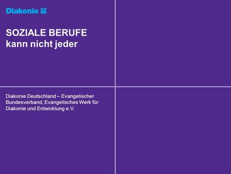 SOZIALE BERUFE kann nicht jeder Diakonie Deutschland – Evangelischer Bundesverband, Evangelisches Werk für Diakonie und Entwicklung e.V.