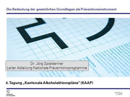 KAAP-Tagung 28.082006 Die Bedeutung der gesetzlichen Grundlagen als Präventionsinstrument 4. Tagung „Kantonale Alkoholaktionspläne“ (KAAP) Dr. Jörg Spieldenner.