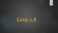Gimp 2.8. Was ist GIMP?  freies, sehr leistungsfähiges Foto- und Bildbearbeitungsprogramm  große Erweiterbarkeit (Dateiformate, Filter und erweiterte.