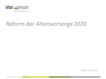 Reform der Altersvorsorge 2020 Stand: März 2016. Inhalt 1.Die wichtigsten Herausforderungen der SchweizerInnen 2.Wirtschaftliches Umfeld 3.Herausforderungen.
