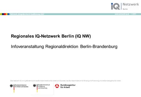 Www.netzwerk-iq.de I © 2011 Netzwerk „Integration durch Qualifizierung (IQ)“ Regionales IQ-Netzwerk Berlin (IQ NW) Infoveranstaltung Regionaldirektion.