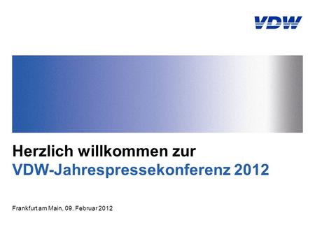 Herzlich willkommen zur VDW-Jahrespressekonferenz 2012 Frankfurt am Main, 09. Februar 2012.