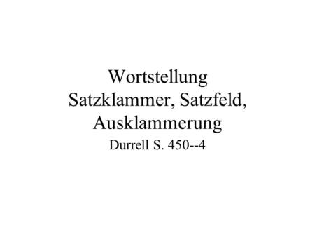 Wortstellung Satzklammer, Satzfeld, Ausklammerung Durrell S. 450--4.
