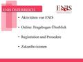 ENIS ÖSTERREICH Aktivitäten von ENIS Online: Fragebogen-Überblick Registration und Prozedere Zukunftsvisionen.