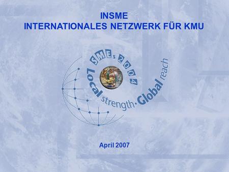 INSME – International Network for SMEs INSME INTERNATIONAL NETWORK FOR SMEs INSME INTERNATIONALES NETZWERK FÜR KMU April 2007.