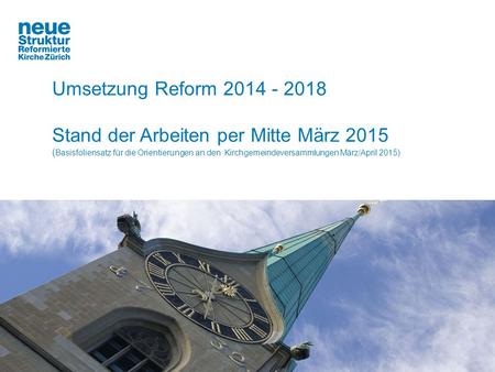 Umsetzung Reform 2014 - 2018 Stand der Arbeiten per Mitte März 2015 ( Basisfoliensatz für die Orientierungen an den Kirchgemeindeversammlungen März/April.