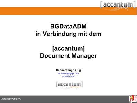 ADM Seminar 18.-19. Juni 2008 Referent: Jan Neumann Accantum GmbH © BGDataADM in Verbindung mit dem [accantum] Document Manager Referent: Ingo Klug