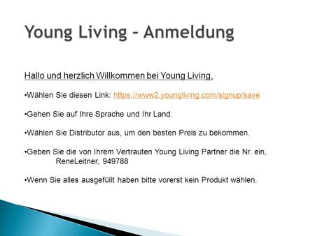 Hallo und herzlich Willkommen bei Young Living, Wählen Sie diesen Link: https://www2.youngliving.com/signup/savehttps://www2.youngliving.com/signup/save.