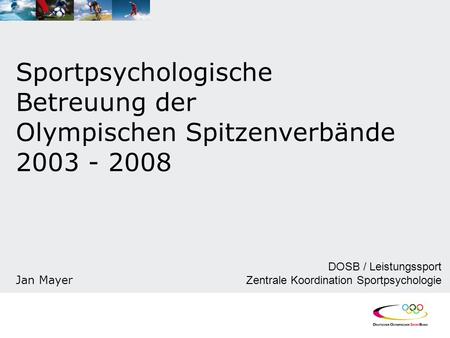 Sportpsychologische Betreuung der Olympischen Spitzenverbände 2003 - 2008 Jan Mayer DOSB / Leistungssport Zentrale Koordination Sportpsychologie.