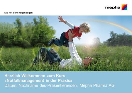 Herzlich Willkommen zum Kurs «Notfallmanagement in der Praxis» Datum, Nachname des Präsentierenden, Mepha Pharma AG.