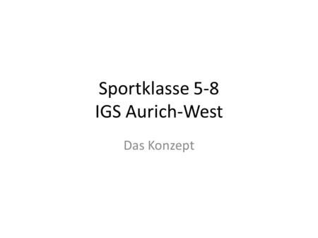Sportklasse 5-8 IGS Aurich-West Das Konzept. Sportklasse an der IGS Aurich-West Was ist die übergeordnete Botschaft bei der Einführung einer Sportklasse.