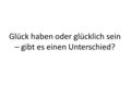 Glück haben oder glücklich sein – gibt es einen Unterschied?