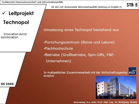 STB 5 Leitprojekt Technopol UE 267.129 Kommunale Wirtschaftspolitik (Beitrag zu Projekt 2) SS 2006 Betreuung: A.o. Univ.-Prof. Dipl.-Ing. Dr. Wolfgang.
