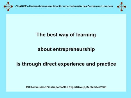CHANCE – Unternehmenssimulator für unternehmerisches Denken und Handeln The best way of learning about entrepreneurship is through direct experience and.