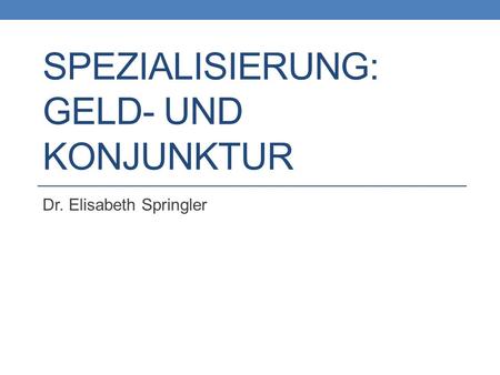 SPEZIALISIERUNG: GELD- UND KONJUNKTUR Dr. Elisabeth Springler.