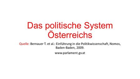 Das politische System Österreichs Quelle: Bernauer T. et al.: Einführung in die Politikwissenschaft, Nomos, Baden-Baden, 2009. www.parlament.gv.at.