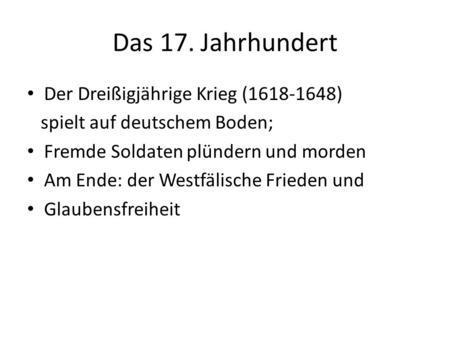 Das 17. Jahrhundert Der Dreißigjährige Krieg (1618-1648) spielt auf deutschem Boden; Fremde Soldaten plündern und morden Am Ende: der Westfälische Frieden.