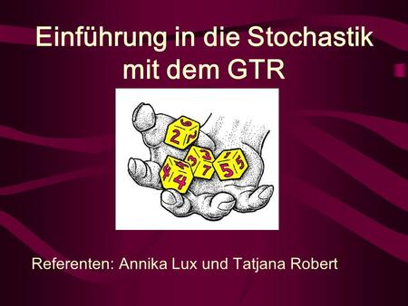 Einführung in die Stochastik mit dem GTR Referenten: Annika Lux und Tatjana Robert.