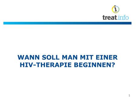 1 WANN SOLL MAN MIT EINER HIV-THERAPIE BEGINNEN?.