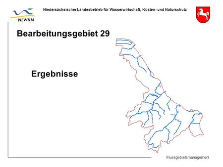 Flussgebietsmanagement Niedersächsischer Landesbetrieb für Wasserwirtschaft, Küsten- und Naturschutz Bearbeitungsgebiet 29 Ergebnisse.