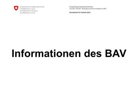 Eidgenössisches Departement für Umwelt, Verkehr, Energie und Kommunikation UVEK Bundesamt für Verkehr BAV Informationen des BAV.
