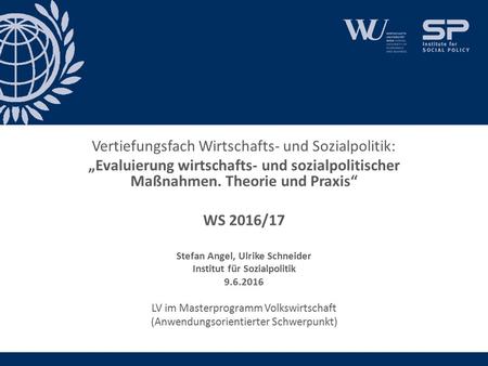 Vertiefungsfach Wirtschafts- und Sozialpolitik: „Evaluierung wirtschafts- und sozialpolitischer Maßnahmen. Theorie und Praxis“ WS 2016/17 Stefan Angel,