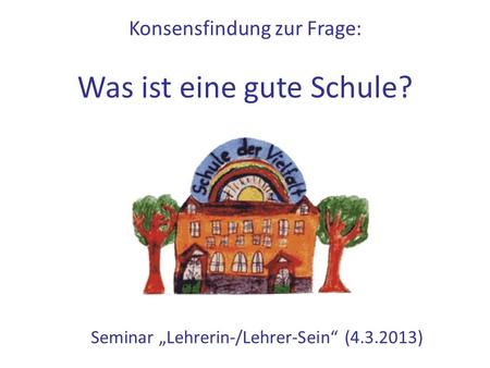 Konsensfindung zur Frage: Was ist eine gute Schule? Seminar „Lehrerin-/Lehrer-Sein“ (4.3.2013)
