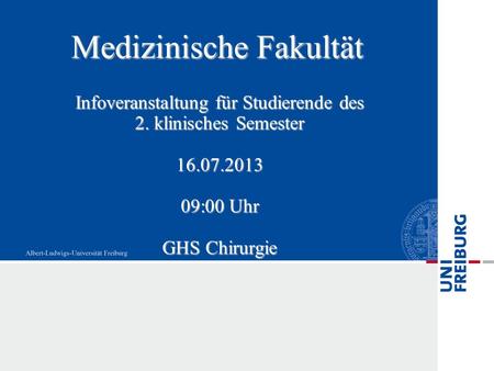 Medizinische Fakultät Infoveranstaltung für Studierende des 2. klinisches Semester 16.07.2013 09:00 Uhr GHS Chirurgie.