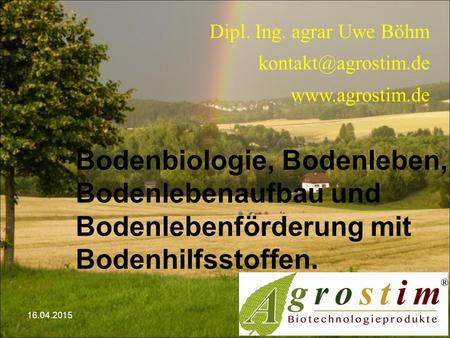 Dipl. Ing. agrar Uwe Böhm  Bodenbiologie, Bodenleben, Bodenlebenaufbau und Bodenlebenförderung mit Bodenhilfsstoffen.