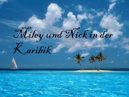 Miley und Nick in der Karibik. Hey Miley, Schatz, wollen wir zusammen in Urlaub fliegen? Vielleicht in die Karibik? Hmmm, ja oder nein? Ja klar, nickipuuh,