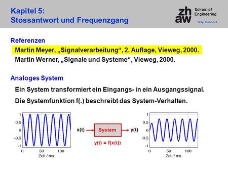 School of Engineering Kapitel 5: Stossantwort und Frequenzgang SiSy, Rumc, 5-1 Referenzen Martin Meyer, „Signalverarbeitung“, 2. Auflage, Vieweg, 2000.