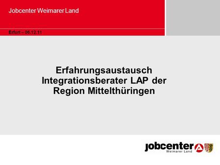 Jobcenter Weimarer Land Erfurt – 06.12.11 Erfahrungsaustausch Integrationsberater LAP der Region Mittelthüringen.