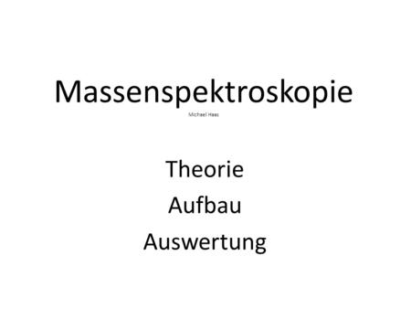 Massenspektroskopie Michael Haas Theorie Aufbau Auswertung.