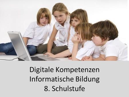 Digitale Kompetenzen Informatische Bildung 8. Schulstufe.