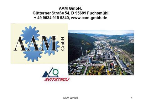 AAM GmbH1 AAM GmbH, Gütterner Straße 54, D 95689 Fuchsmühl + 49 9634 915 9840, www.aam-gmbh.de.