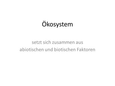 setzt sich zusammen aus abiotischen und biotischen Faktoren